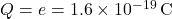 Q = e = 1.6 \times 10^{-19} \, \text{C}