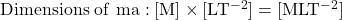 \rm Dimensions\ of\ ma: [M] \times [LT^{-2}] = [MLT^{-2}]