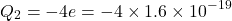 \[Q_2 = -4e = -4 \times 1.6 \times 10^{-19}\]