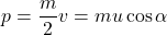 \[ p = \frac{m}{2} v = mu \cos \alpha \]