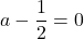 \[ a - \dfrac{1}{2} = 0 \]