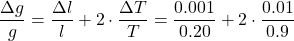 \[ \frac{\Delta g}{g} = \frac{\Delta l}{l} + 2 \cdot \frac{\Delta T}{T} = \frac{0.001}{0.20} + 2 \cdot \frac{0.01}{0.9} \]
