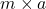 m \times a