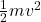 \frac{1}{2}mv^2