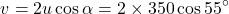 \[ v = 2u \cos \alpha = 2 \times 350 \cos 55^\circ \]