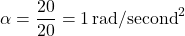 \[\alpha = \frac{20}{20} = 1 \, \text{rad/second}^2\]