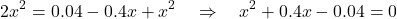 \[2x^2 = 0.04 - 0.4x + x^2 \quad \Rightarrow \quad x^2 + 0.4x - 0.04 = 0\]