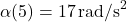 \alpha(5) = 17 \, \text{rad/s}^2