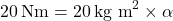 \[20 \, \text{Nm} = 20 \, \text{kg m}^2 \times \alpha\]