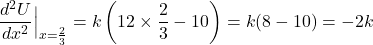 \[\frac{d^2U}{dx^2}\Big|_{x=\frac{2}{3}} = k\left(12 \times \frac{2}{3} - 10\right) = k(8 - 10) = -2k\]