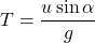 \[ T = \frac{u \sin \alpha}{g} \]