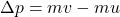 \Delta p = mv - mu