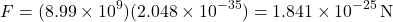 \[F = (8.99 \times 10^9)(2.048 \times 10^{-35}) \[= 1.841 \times 10^{-25} \, \text{N}\]