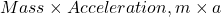 Mass \times Acceleration, m \times a