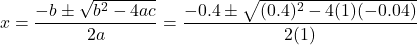 \[x = \dfrac{-b \pm \sqrt{b^2 - 4ac}}{2a} = \dfrac{-0.4 \pm \sqrt{(0.4)^2 - 4(1)(-0.04)}}{2(1)}\]