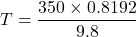 \[ T = \frac{350 \times 0.8192}{9.8} \]