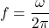 \[f = \frac{\omega}{2\pi}\]