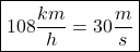 \[\boxed{108 \dfrac{km}{h} = 30 \dfrac{m}{s}}\]