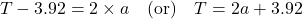 \[ T - 3.92 = 2 \times a\quad \text{(or)} \quad T = 2a + 3.92\]