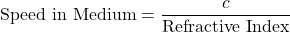 \[ \text{Speed in Medium} = \frac{c}{\text{Refractive Index}} \]