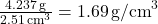 \frac{4.237\, \text{g}}{2.51\, \text{cm}^3} = 1.69\, \text{g/cm}^3