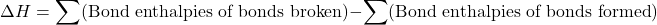 \[ \Delta H = \sum (\text{Bond enthalpies of bonds broken}) - \sum (\text{Bond enthalpies of bonds formed}) \]