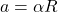 a = \alpha R