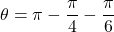 \[\theta = \pi - \frac{\pi}{4} - \frac{\pi}{6}\]
