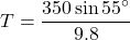 \[ T = \frac{350 \sin 55^\circ}{9.8} \]