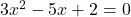 3x^2 - 5x + 2 = 0