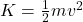 K = \frac{1}{2}mv^2