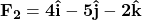 \Large{\bf F_2 = 4\hat i -5\hat j -2\hat k}