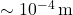 \sim 10^{-4} \, \text{m}