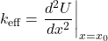 \[k_{\text{eff}} = \left. \frac{d^2U}{dx^2} \right|_{x = x_0}\]