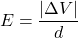 \[ E = \dfrac{|\Delta V|}{d} \]