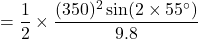 \[ = \frac{1}{2} \times \frac{(350)^2 \sin (2 \times 55^\circ)}{9.8} \]