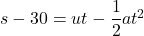 s - 30 = ut - \dfrac{1}{2}at^2