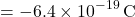 \[ = -6.4 \times 10^{-19} \, \text{C}\]