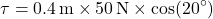 \[\tau = 0.4 \, \text{m} \times 50 \, \text{N} \times \cos(20^\circ)\]