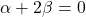 \alpha + 2\beta = 0