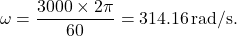 \[\omega = \frac{3000 \times 2\pi}{60} = 314.16 \, \text{rad/s}.\]