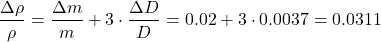 \[ \frac{\Delta \rho}{\rho} = \frac{\Delta m}{m} + 3 \cdot \frac{\Delta D}{D} = 0.02 + 3 \cdot 0.0037 = 0.0311 \]