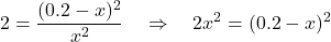 \[2 = \dfrac{(0.2 - x)^2}{x^2} \quad \Rightarrow \quad 2x^2 = (0.2 - x)^2\]