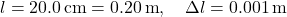 Rendered by QuickLaTeX.com l = 20.0 \, \text{cm} = 0.20 \, \text{m}, \quad \Delta l = 0.001 \, \text{m}