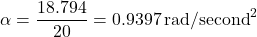 \[\alpha = \frac{18.794}{20} = 0.9397 \, \text{rad/second}^2\]