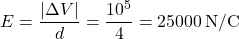 \[E = \dfrac{|\Delta V|}{d} = \dfrac{10^5}{4} = 25000 \, \text{N/C}\]