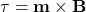 \tau = \mathbf{m} \times \mathbf{B}