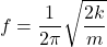 \[f = \frac{1}{2\pi} \sqrt{\frac{2k}{m}}\]