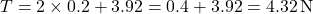 \[T = 2 \times 0.2 + 3.92 = 0.4 + 3.92 = 4.32 \, \text{N}\]