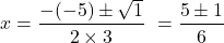 \[\begin{align<em>} x &= \frac{-(-5) \pm \sqrt{1}}{2 \times 3} \ &= \frac{5 \pm 1}{6} \end{align</em>}\]